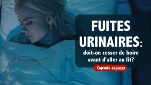 Fuites urinaires: doit-on vraiment cesser de boire avant d'aller au lit? | Capsule EXPRESS