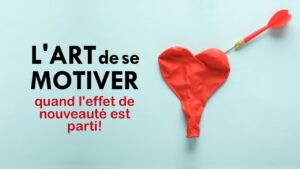 L'ART de se MOTIVER... quand est parti l'effet de nouveauté!